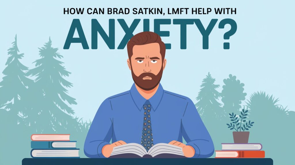 How Can Brad Satkin, Lmft, Help With Anxiety?